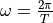 \omega = \frac{2\pi}{T}