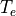 T_{e}